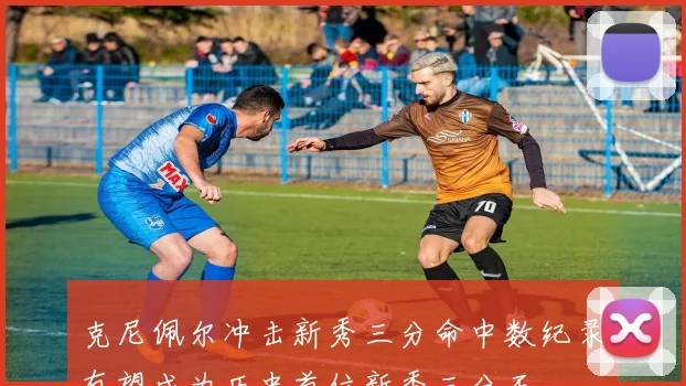 克尼佩尔冲击新秀三分命中数纪录有望成为历史首位新秀三分王
