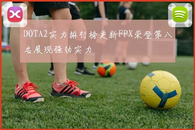 DOTA2实力排行榜更新FPX荣登第八名展现强劲实力
