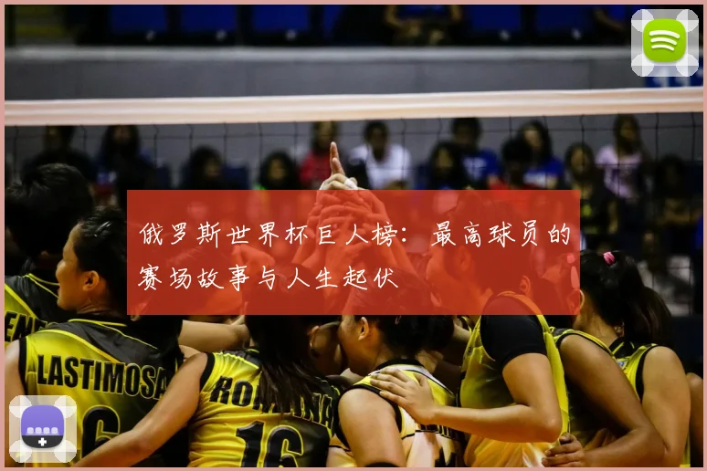 俄罗斯世界杯巨人榜:最高球员的赛场故事与人生起伏