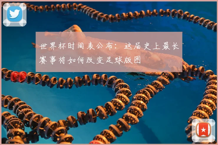 世界杯时间表公布:这届史上最长赛事将如何改变足球版图
