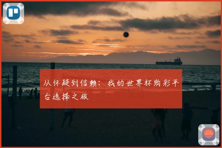 从怀疑到信赖：我的世界杯购彩平台选择之旅