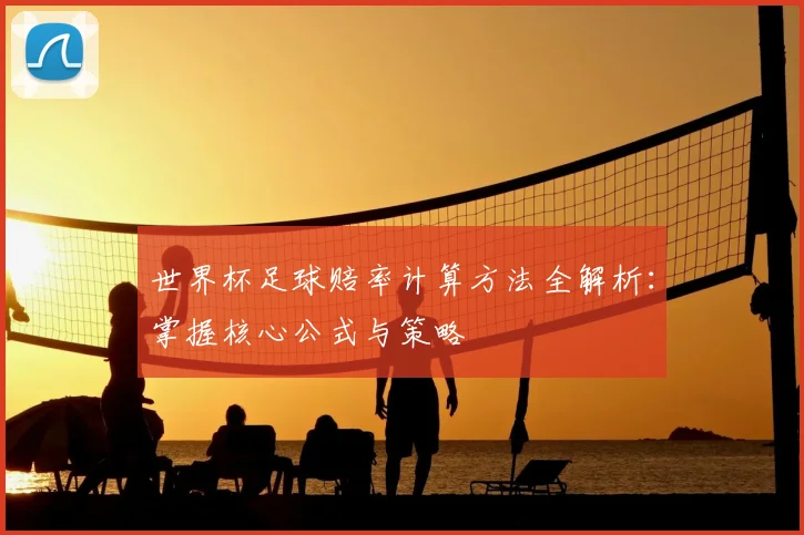 世界杯足球赔率计算方法全解析：掌握核心公式与策略