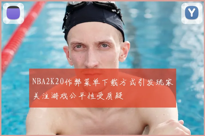 NBA2K20作弊菜单下载方式引发玩家关注游戏公平性受质疑