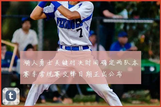 湖人勇士关键对决时间确定两队本赛季常规赛交锋日期正式公布
