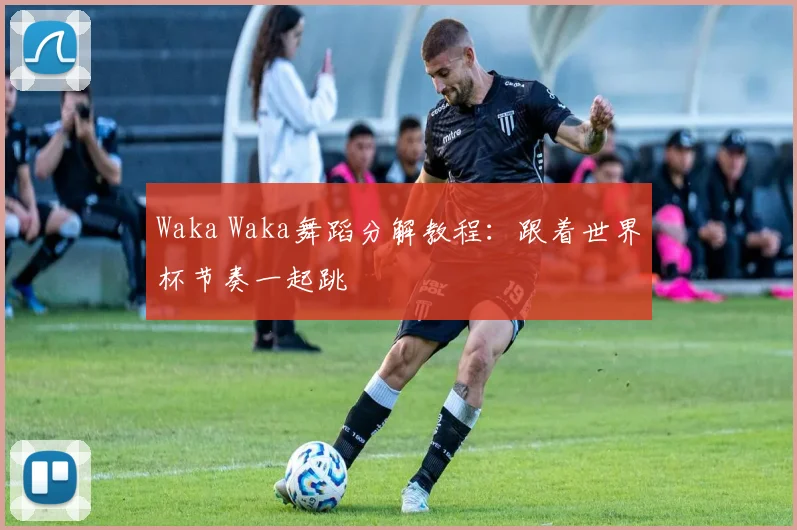 Waka Waka舞蹈分解教程:跟着世界杯节奏一起跳