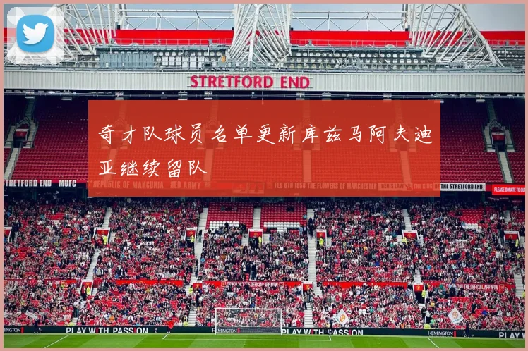 奇才队球员名单更新库兹马阿夫迪亚继续留队