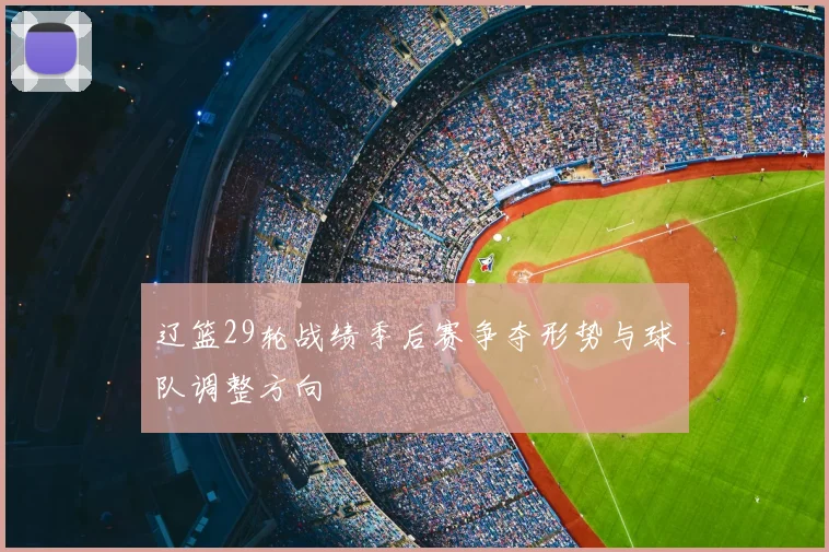 辽篮29轮战绩季后赛争夺形势与球队调整方向