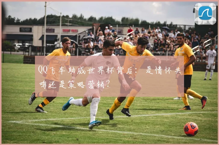 QQ飞车助威世界杯背后:是情怀共鸣还是策略营销?