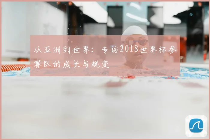 从亚洲到世界:专访2018世界杯参赛队的成长与蜕变