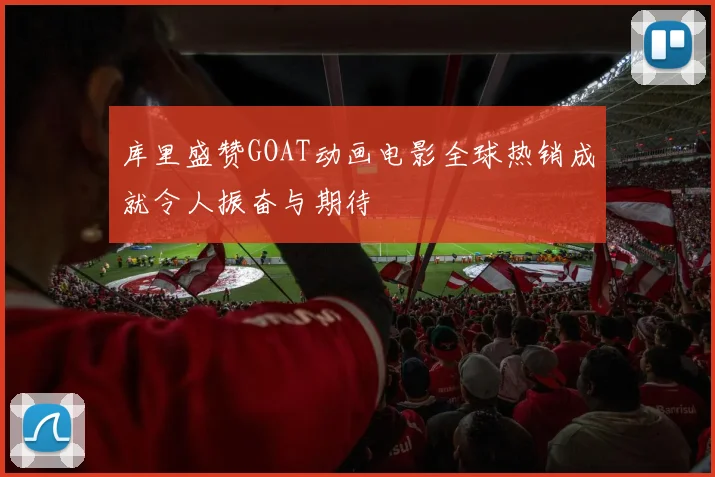 库里盛赞GOAT动画电影全球热销成就令人振奋与期待