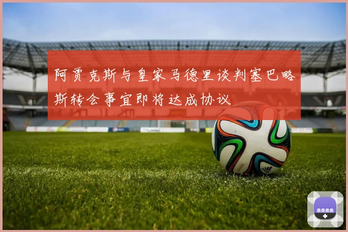 阿贾克斯与皇家马德里谈判塞巴略斯转会事宜即将达成协议