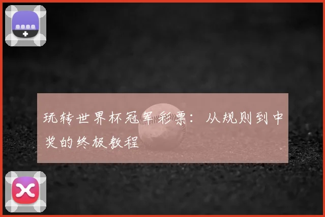 玩转世界杯冠军彩票：从规则到中奖的终极教程