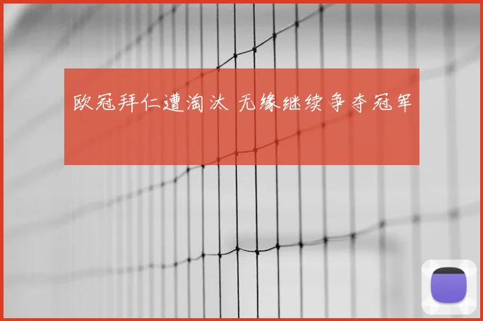 欧冠拜仁遭淘汰 无缘继续争夺冠军