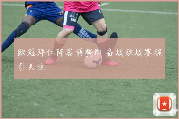 欧冠拜仁阵容调整即 备战欧战赛程引关注