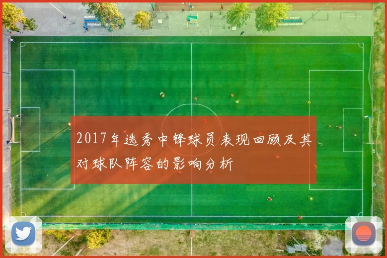 2017年选秀中锋球员表现回顾及其对球队阵容的影响分析