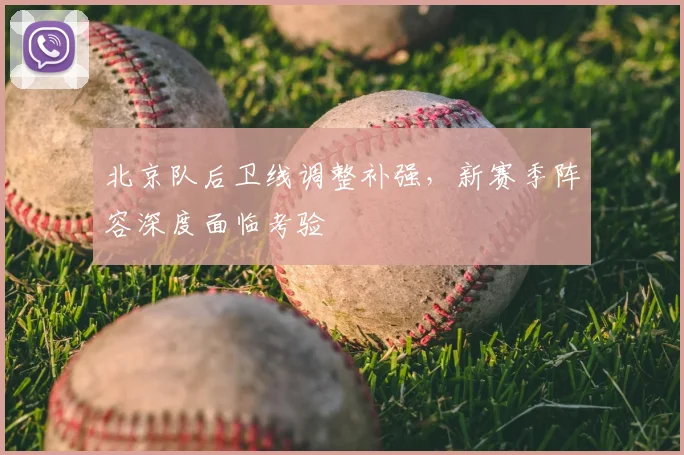 北京队后卫线调整补强，新赛季阵容深度面临考验