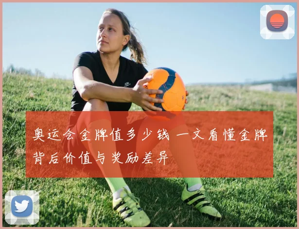 奥运会金牌值多少钱 一文看懂金牌背后价值与奖励差异