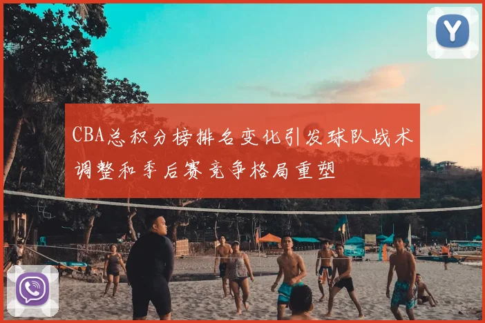 CBA总积分榜排名变化引发球队战术调整和季后赛竞争格局重塑