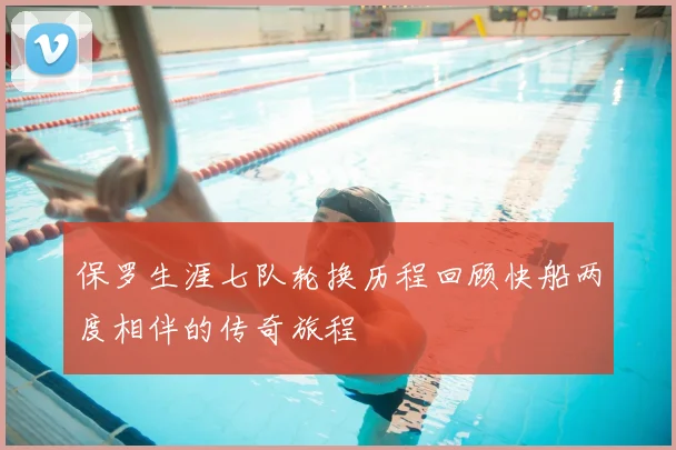 保罗生涯七队轮换历程回顾快船两度相伴的传奇旅程