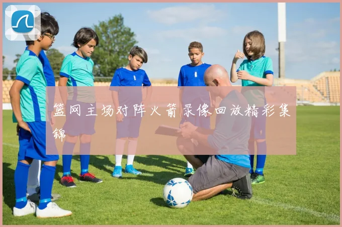 篮网主场对阵火箭录像回放精彩集锦