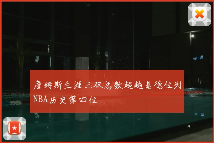 詹姆斯生涯三双总数超越基德位列NBA历史第四位