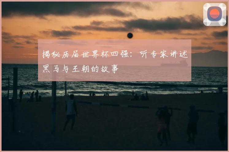 揭秘历届世界杯四强:听专家讲述黑马与王朝的故事