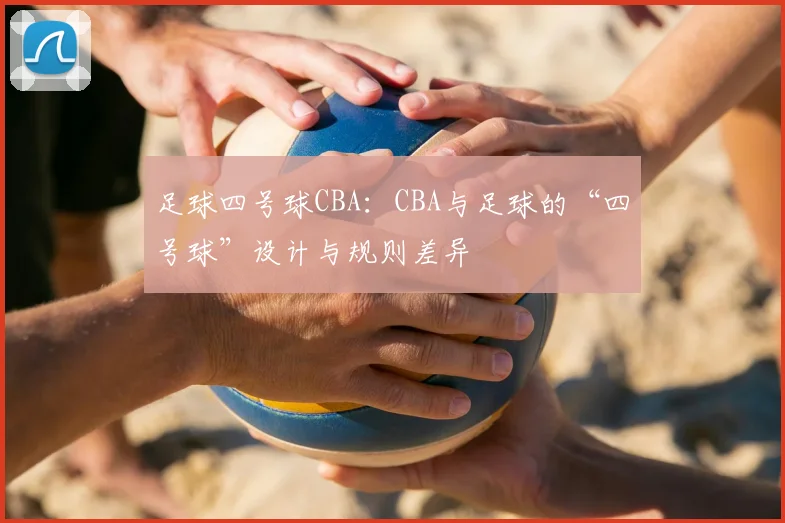 足球四号球CBA:CBA与足球的“四号球”设计与规则差异