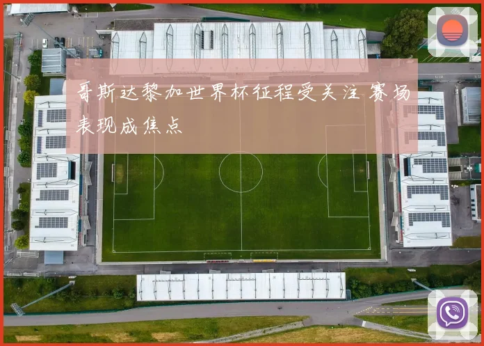 哥斯达黎加世界杯征程受关注 赛场表现成焦点